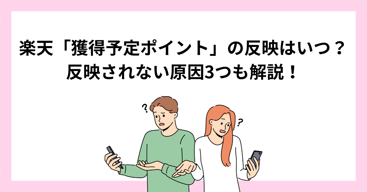楽天「獲得予定ポイント」の反映はいつ？反映されない原因3つも解説！