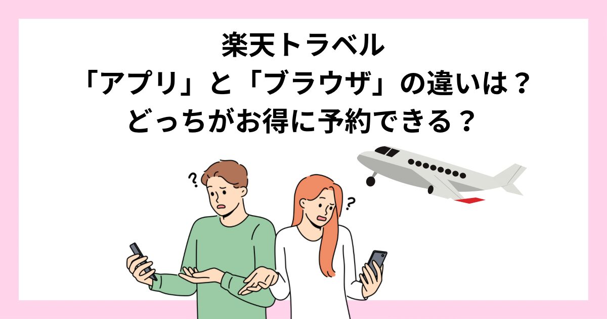 楽天トラベルの「アプリ」と「ブラウザ」の違いは？どっちがお得に予約できる？