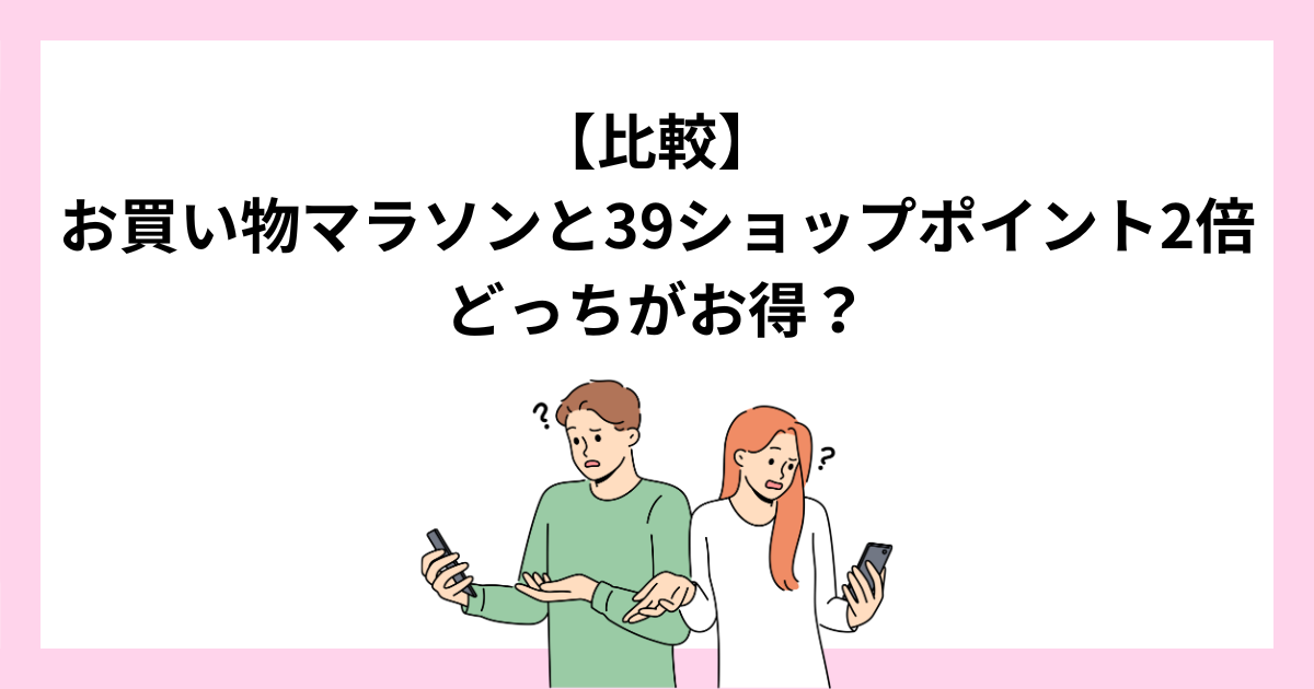 お買い物マラソンと39ショップポイント2倍はどっちがお得？違いを比較