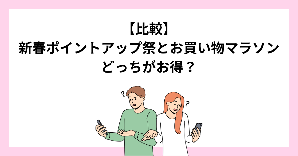 楽天お買い物マラソンと新春ポイントアップ祭はどっちがお得？違いを比較