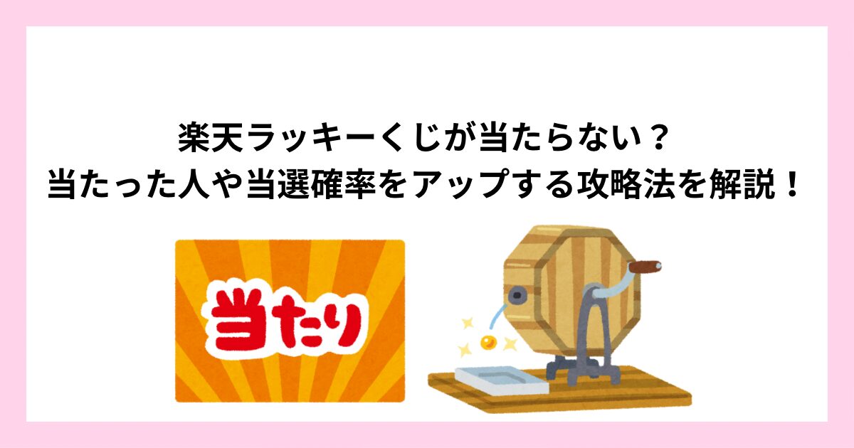 楽天ラッキーくじが当たらない?当たった人や当選確率をアップする攻略法を解説!